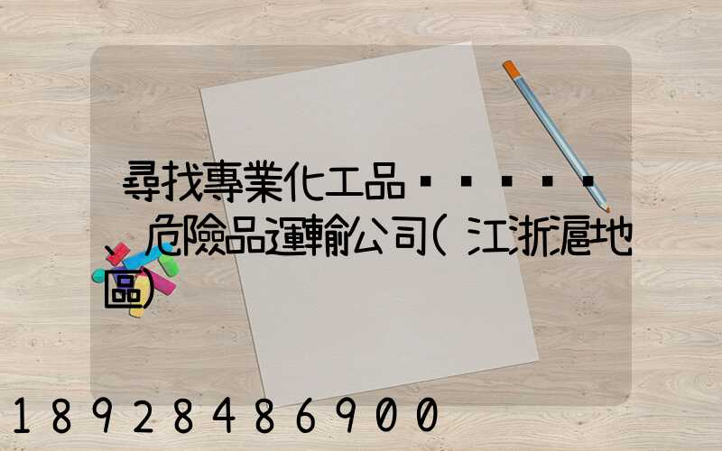 尋找專業化工品、危險品運輸公司(江浙滬地區)